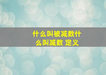 什么叫被减数什么叫减数 定义